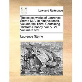 The Select Works of Laurence Sterne M.A. in Nine Volumes. Volume the Third. Containing Tristram Shandy. Vol. V. VI. Volume 3 of 9 - Laurence Sterne