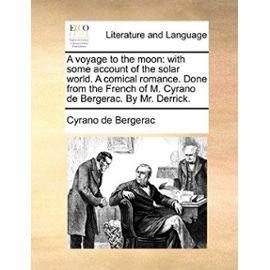 A Voyage to the Moon: With Some Account of the Solar World. a Comical Romance. Done from the French of M. Cyrano de Bergerac. by Mr. Derrick - Cyrano De Bergerac