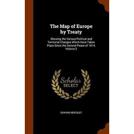 The Map of Europe by Treaty: Showing the Various Political and Territorial Changes Which Have Taken Place Since the General Peace of 1814, Volume 2 - Edward Hertslet