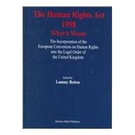The Human Rights ACT 1998 - What It Means: The Incorporation of the European Convention on Human Rights Into the Legal Order of the United Kingdom - Lammy Betten