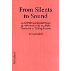 From Silents to Sound: A Biographical Encyclpedia of Performers Who Made the Transition to Talking Pictures - Roy Liebman