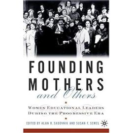 Founding Mothers and Others: Women Educational Leaders During the Progressive Era - Susan F. Semel