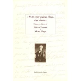 Je Ne Veux Qu'une Chose, Être Aimée - Cinquante Lettres De Juliette Drouet À Victor Hugo - Juliette Drouet