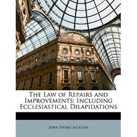 The Law of Repairs and Improvements: Including Ecclesiastical Dilapidations - Jackson, John Henry