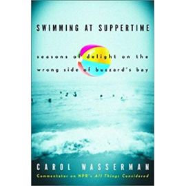 Swimming at Suppertime: Seasons of Delight on the Wrong Side of Buzzards Bay - Carol Wasserman