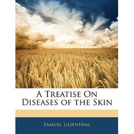 A Treatise on Diseases of the Skin - Lilienthal, Samuel