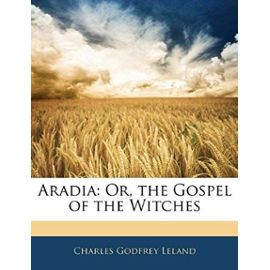 Aradia: Or, the Gospel of the Witches - Leland, Professor Charles Godfrey