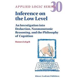 Inference on the Low Level: An Investigation Into Deduction, Nonmonotonic Reasoning, and the Philosophy of Cognition - Hannes Leitgeb