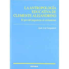 La antropología educativa de Clemente Alejandrino : el giro del paganismo al cristianismo - Juán José Sanguineti Cavalieri