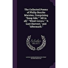 The Collected Poems of Philip Bourke Marston, Comprising Song-Tide, All in All, Wind-Voices, a Last Harvest, and Aftermath. - Marston, Philip Bourke