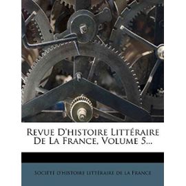 Revue D'Histoire Litteraire de La France, Volume 5... - Societe D'histoire Litteraire De La F