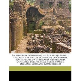 An Itinerary Containing His Ten Yeeres Travell: Through the Twelve Dominions of Germany, Bohmerland, Sweitzerland, Netherland, Denmarke, Poland, Italy, Turky, France, England, Scotland & Ireland - Moryson, Fynes