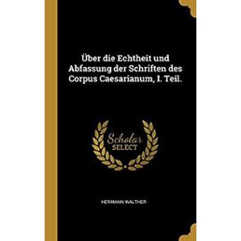 Über Die Echtheit Und Abfassung Der Schriften Des Corpus Caesarianum, I. Teil. - Hermann Walther