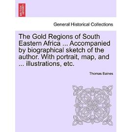 The Gold Regions of South Eastern Africa ... Accompanied by Biographical Sketch of the Author. with Portrait, Map, and ... Illustrations, Etc. - Baines, Thomas