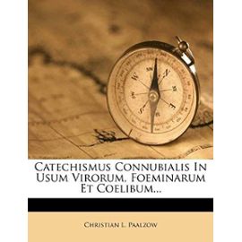 Catechismus Connubialis in Usum Virorum, Foeminarum Et Coelibum... - Paalzow, Christian L