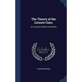 The Theory of the Leisure Class: An Economic Study of Institutions - Veblen, Thorstein