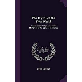The Myths of the New World: A Treatise on the Symbolism and Mythology of the Red Race of America - Brinton, Daniel Garrison