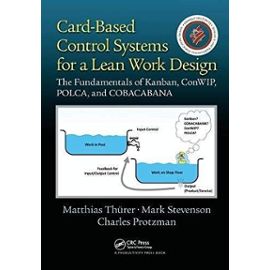 Card-Based Control Systems for a Lean Work Design: The Fundamentals of Kanban, ConWIP, POLCA, and COBACABANA - Thurer, Matthias