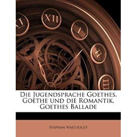 Die Jugendsprache Goethes: Goethe Und Die Romantik. Goethes Ballade - Waetzoldt, Stephan