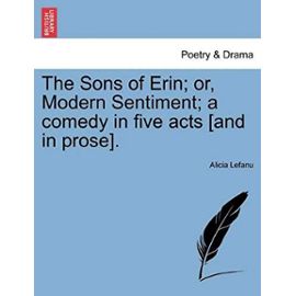 The Sons of Erin; Or, Modern Sentiment; A Comedy in Five Acts [And in Prose]. - Lefanu, Alicia