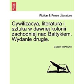 Cywilizacya, Literatura I Sztuka W Dawnej Kolonii Zachodniej Nad Baltykiem. Wydanie Drugie. - Manteuffel, Gustaw
