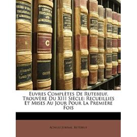 Euvres Completes de Rutebeuf, Trouvere Du XIII Siecle: Recueillies Et Mises Au Jour Pour La Premiere Fois - Rutebeuf, Achille