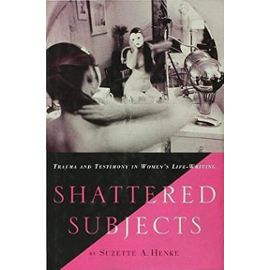 Shattered Subjects: Womens Life-writing and Narrative Recovery - Suzette A. Henke