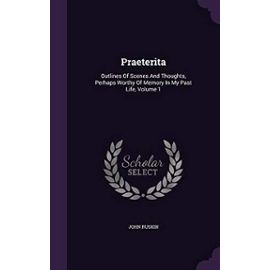 Praeterita: Outlines of Scenes and Thoughts Perhaps Worthy of Memory in My Past Life; Volume 1 - John Ruskin
