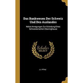 Das Bankwesen Der Schweiz Und Des Auslandes: Nebst Anregungen Zur Grundung Eines Schweizerischen Clearinghouse - Pfau, J J