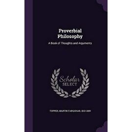 Proverbial Philosophy: A Book of Thoughts and Arguments - Tupper, Martin Farquhar