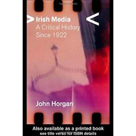Irish Media: A Critical History - John Horgan
