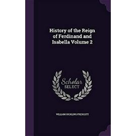 History of the Reign of Ferdinand and Isabella; Volume 2 - Prescott, William Hickling