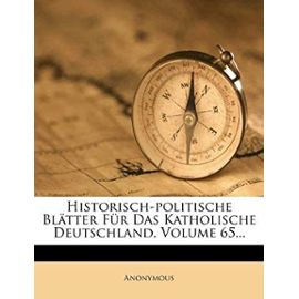 Historisch-Politische Bl Tter Fur Das Katholische Deutschland, Volume 65... - Anonymous