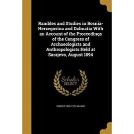 Rambles and Studies in Bosnia-Herzegovina and Dalmatia with an Account of the Proceedings of the Congress of Archaeologists and Anthropologists Held at Sarajevo, August 1894 - Munro, Robert 1835-1920