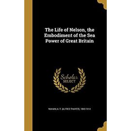 The Life of Nelson, the Embodiment of the Sea Power of Great Britain - Mahan, A T (Alfred Thayer) 1840-1914