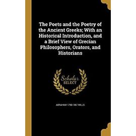 The Poets and the Poetry of the Ancient Greeks; With an Historical Introduction, and a Brief View of Grecian Philosophers, Orators, and Historians - Mills, Abraham 1796-1867