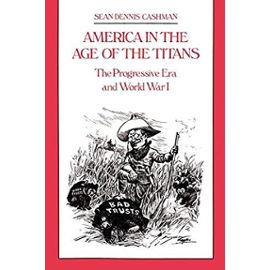 America in the Age of the Titans: From the Rise of Theodore Roosevelt to the Death of FDR - Sean Dennis Cashman