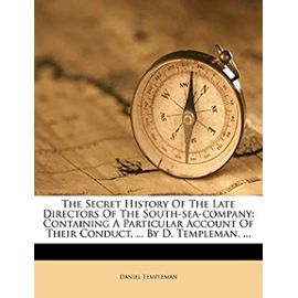 The Secret History of the Late Directors of the South-Sea-Company: Containing a Particular Account of Their Conduct, ... by D. Templeman, ... - Templeman, Daniel