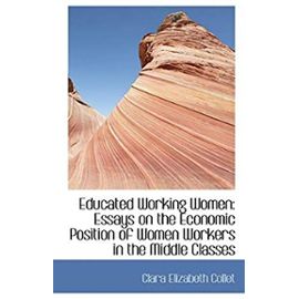 Educated Working Women: Essays on the Economic Position of Women Workers in the Middle Classes - Collet, Clara Elizabeth