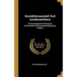 Korrektionsanstalt Und Landarmenhaus: Ein Soziologischer Beitrag Zur Kriminalität Und Psychopathologie Des Weibes - Otto Monkemoller