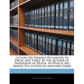 Letters on Various Occasions, in Prose and Verse: By the Author of Friendship in Death. to Which Are Added Ten Letters by Another Hand - Rowe, Elizabeth Singer