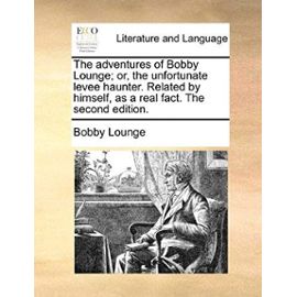 The Adventures of Bobby Lounge; Or, the Unfortunate Levee Haunter. Related by Himself, as a Real Fact. the Second Edition. - Bobby Lounge