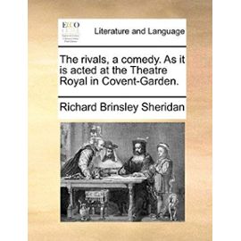 The Rivals, a Comedy. as It Is Acted at the Theatre Royal in Covent-Garden - Sheridan, Richard Brinsley