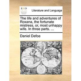 The Life and Adventures of Roxana, the Fortunate Mistress, Or, Most Unhappy Wife. in Three Parts. ... - Daniel Defoe