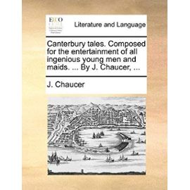Canterbury Tales. Composed for the Entertainment of All Ingenious Young Men and Maids. by J. Chaucer, - Chaucer, J