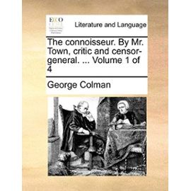 The Connoisseur. by Mr. Town, Critic and Censor-General. Volume 1 of 4 - Colman, George