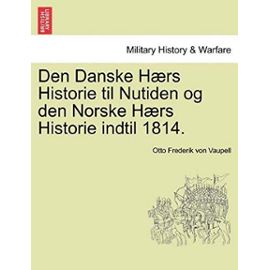 Den Danske Haers Historie Til Nutiden Og Den Norske Haers Historie Indtil 1814. - Vaupell, Otto Frederik Von