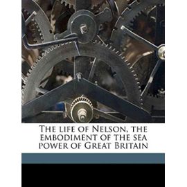 The Life of Nelson, the Embodiment of the Sea Power of Great Britain; - Mahan, A T 1840
