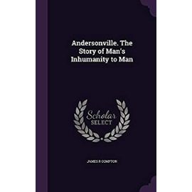 Andersonville. the Story of Mans Inhumanity to Man - Compton, James R