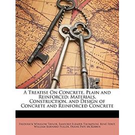 A Treatise on Concrete, Plain and Reinforced: Materials, Construction, and Design of Concrete and Reinforced Concrete - Taylor, Frederick Winslow
